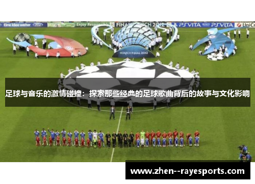 足球与音乐的激情碰撞：探索那些经典的足球歌曲背后的故事与文化影响