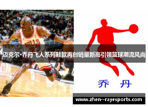 迈克尔·乔丹飞人系列鞋款再创销量新高引领篮球潮流风尚