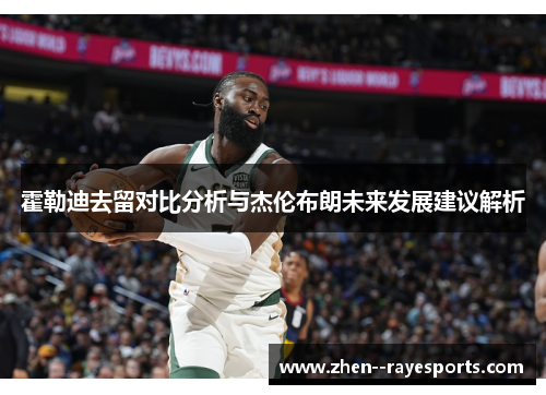 霍勒迪去留对比分析与杰伦布朗未来发展建议解析
