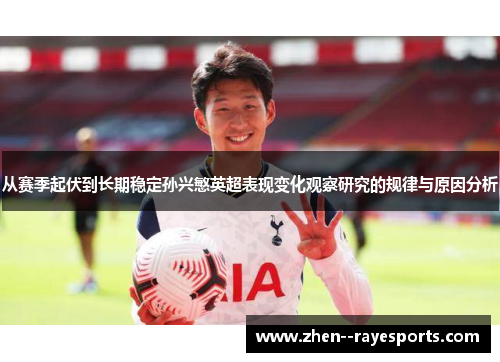 从赛季起伏到长期稳定孙兴慜英超表现变化观察研究的规律与原因分析