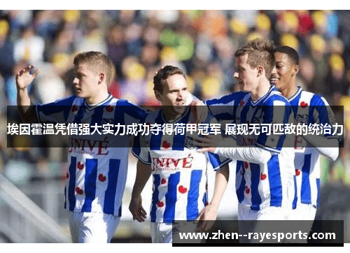 埃因霍温凭借强大实力成功夺得荷甲冠军 展现无可匹敌的统治力