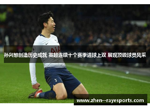 孙兴慜创造历史成就 英超连续十个赛季进球上双 展现顶级球员风采