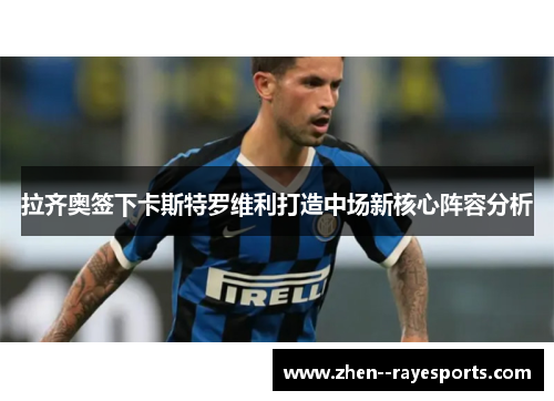 拉齐奥签下卡斯特罗维利打造中场新核心阵容分析