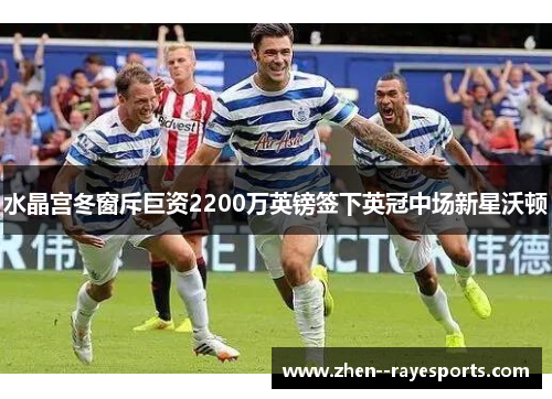 水晶宫冬窗斥巨资2200万英镑签下英冠中场新星沃顿