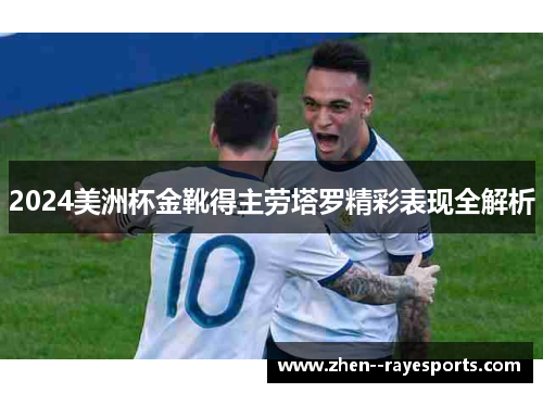 2024美洲杯金靴得主劳塔罗精彩表现全解析