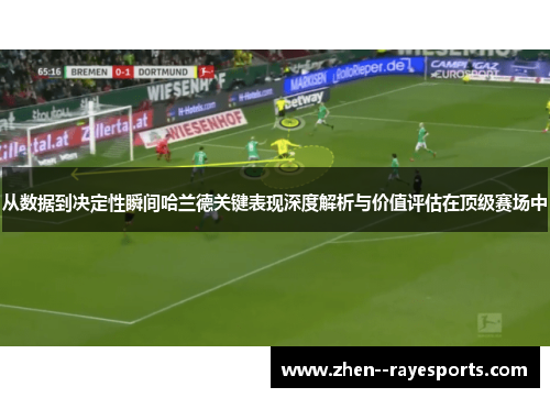 从数据到决定性瞬间哈兰德关键表现深度解析与价值评估在顶级赛场中