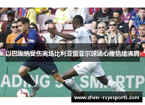 以巴埃纳受伤离场比利亚雷亚尔球迷心疼情绪沸腾