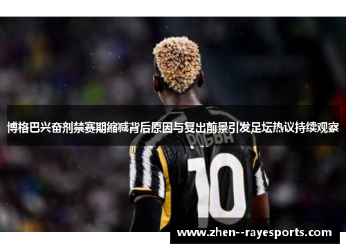 博格巴兴奋剂禁赛期缩减背后原因与复出前景引发足坛热议持续观察 博格巴兴奋剂禁赛期缩减背后原因与复出前景引发足坛热议持续观察