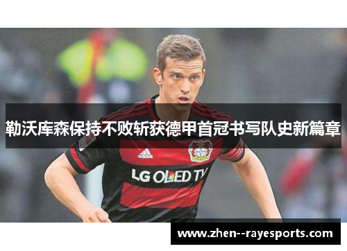 勒沃库森保持不败斩获德甲首冠书写队史新篇章