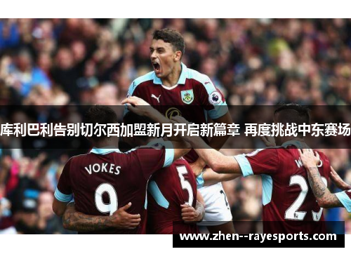 库利巴利告别切尔西加盟新月开启新篇章 再度挑战中东赛场