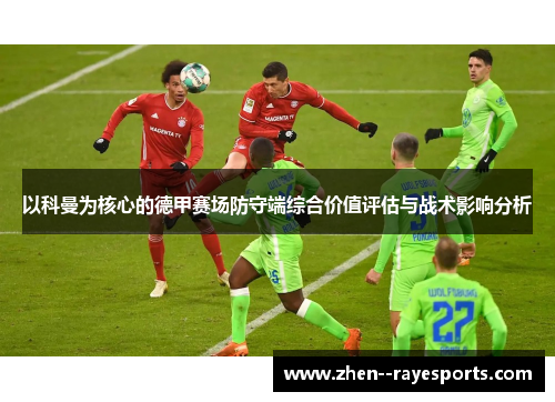 以科曼为核心的德甲赛场防守端综合价值评估与战术影响分析