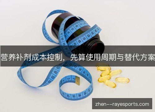 营养补剂成本控制，先算使用周期与替代方案